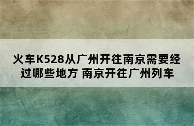 火车K528从广州开往南京需要经过哪些地方 南京开往广州列车